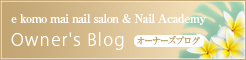 e komo mai nail salon & Nail Academy　Owner's Blog　オーナーズブログ
