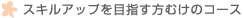 スキルアップを目指す方むけのコース